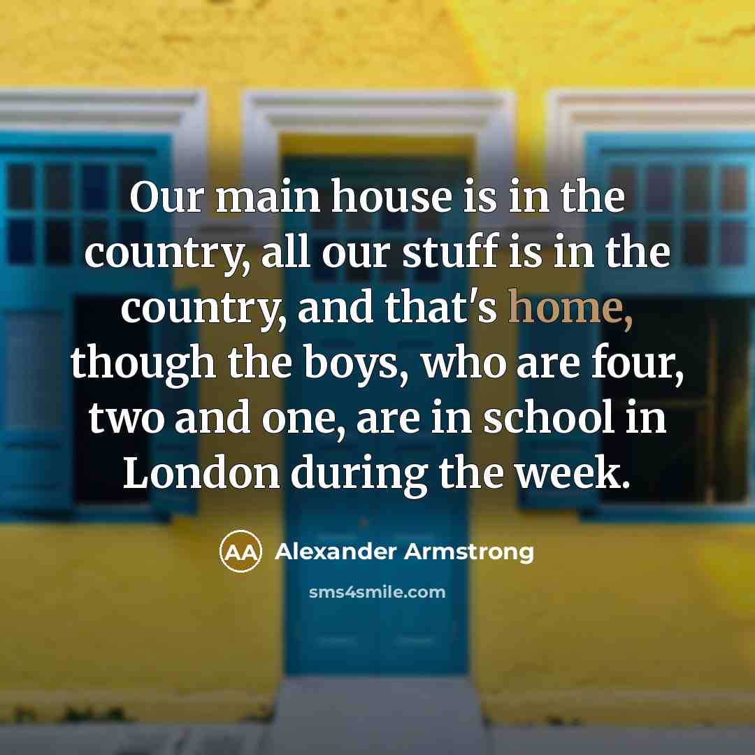 “Our main house is in the country, all our stuff…” quote by Alexander Armstrong