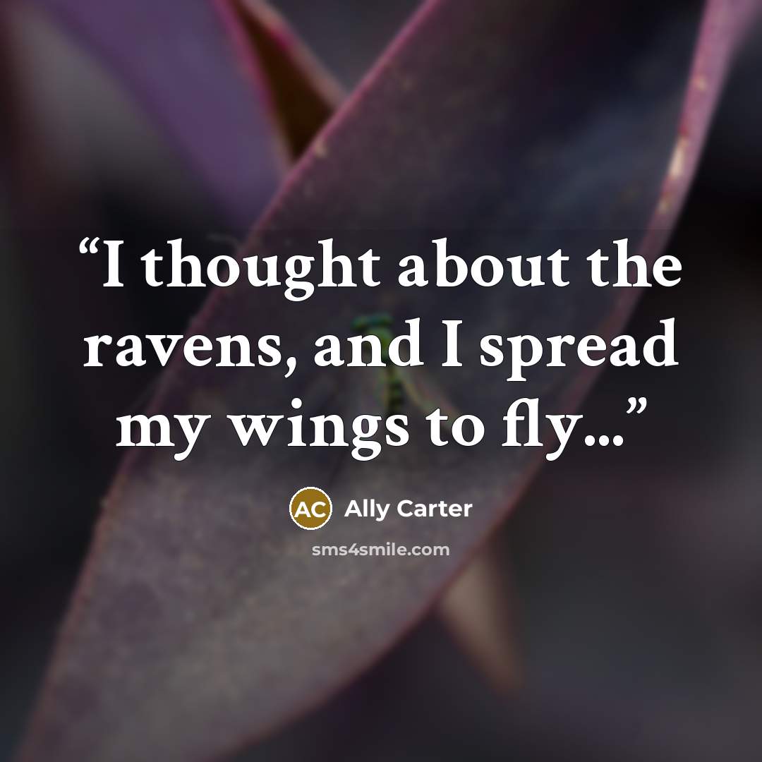 “I thought about the ravens, and I spread my wings to fly...” quote by Ally Carter