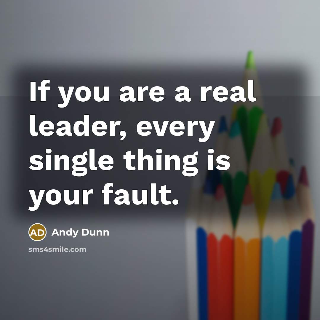 “If you are a real leader, every single thing is…” quote by Andy Dunn