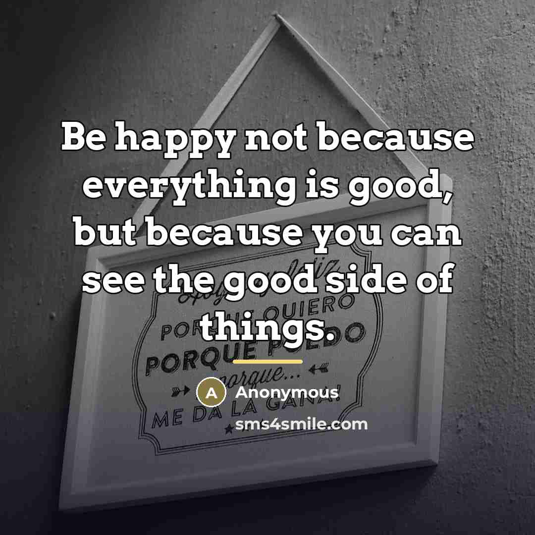 “Be happy not because everything is good, but because you…” quote by Anonymous