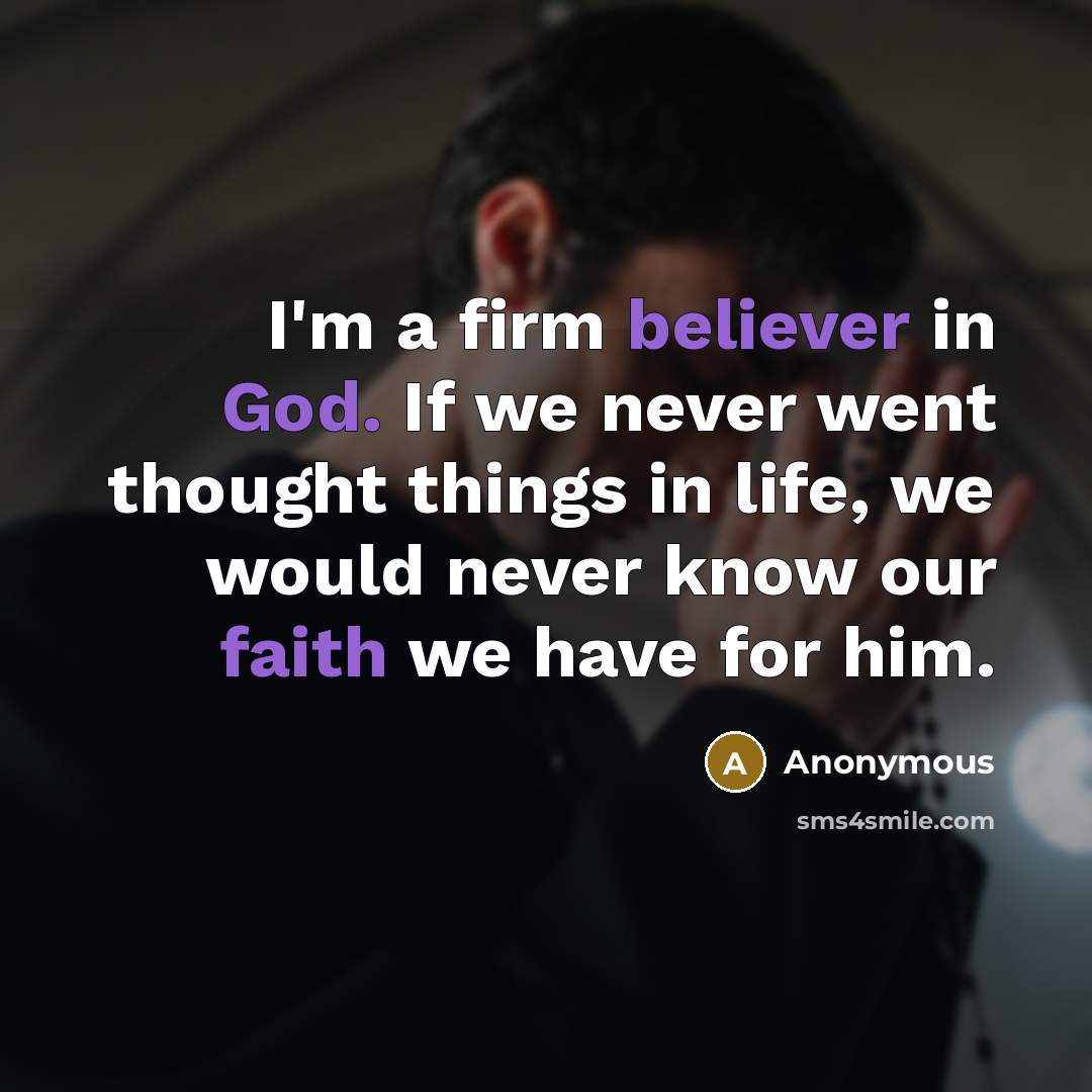 “I'm a firm believer in God. If we never went thought things in life, we would never know our faith we have for him.” quote by Anonymous