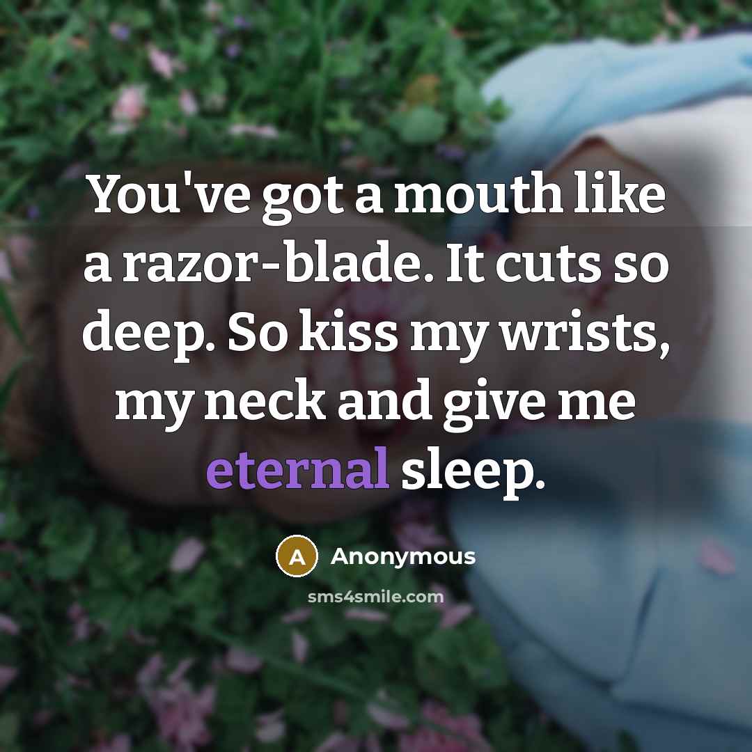 “You've got a mouth like a razor-blade. It cuts so deep. So kiss my wrists, my neck and give me eternal sleep.” quote by Anonymous
