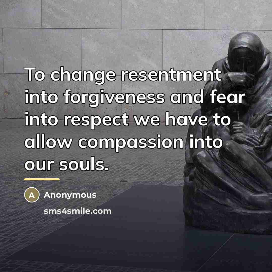 “To change resentment into forgiveness and fear into respect we…” quote by Anonymous