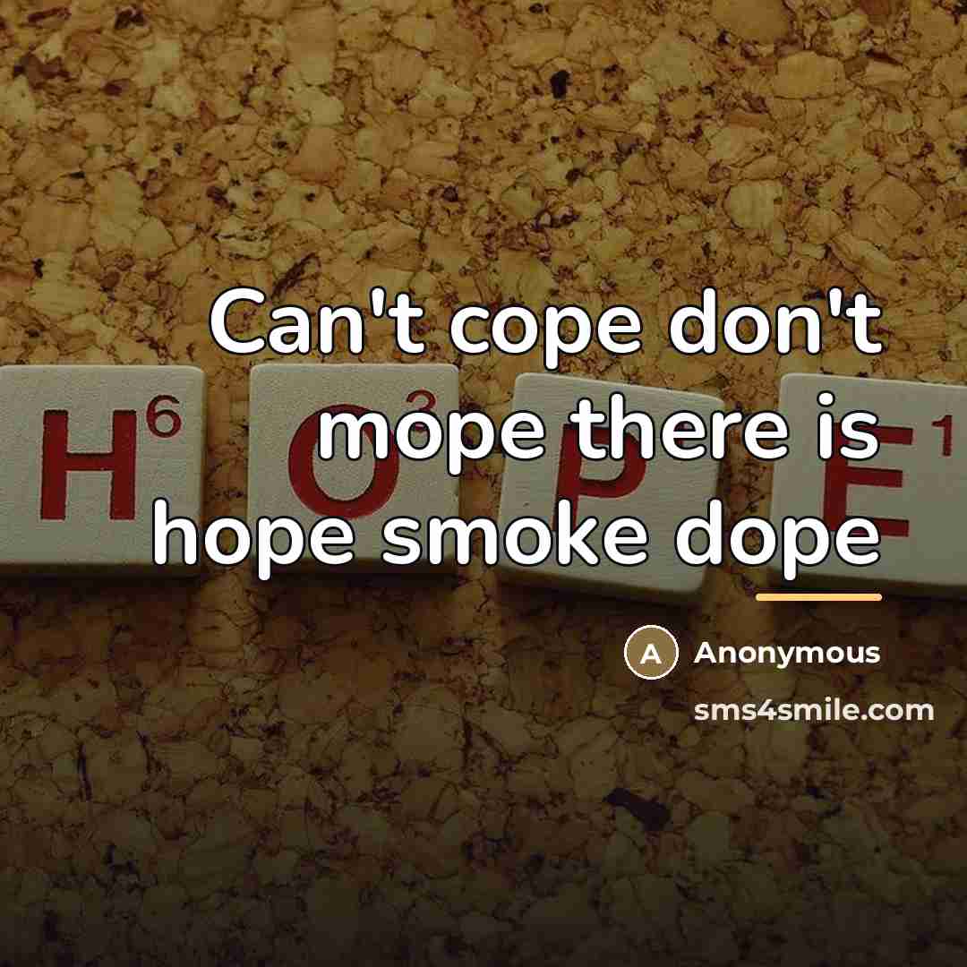 “Can't cope don't mope there is hope smoke dope…” quote by Anonymous