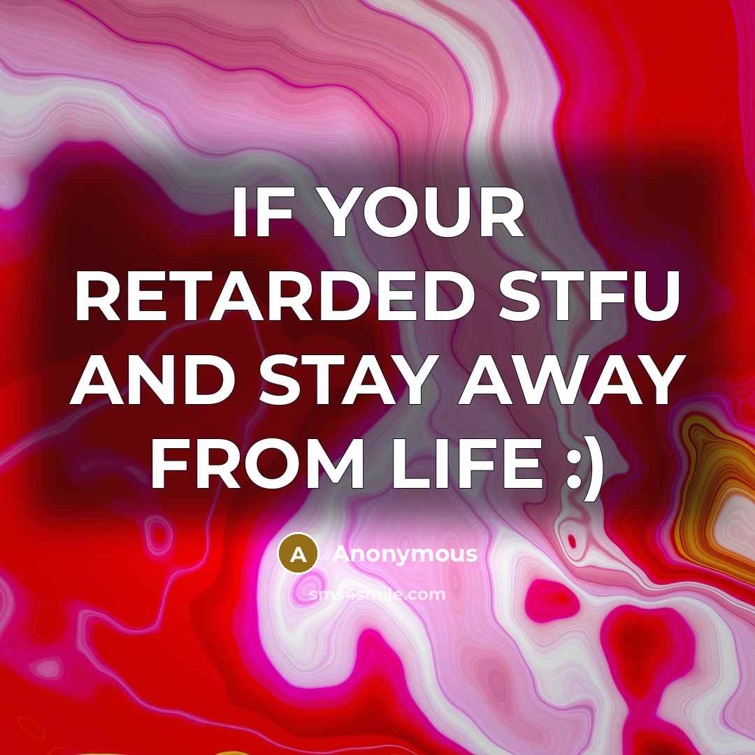 “IF YOUR RETARDED STFU AND STAY AWAY FROM LIFE :)…” quote by Anonymous