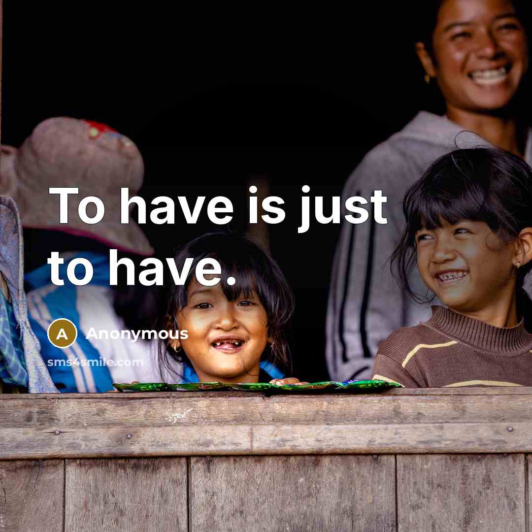 “To have is just to have.…” quote by Anonymous