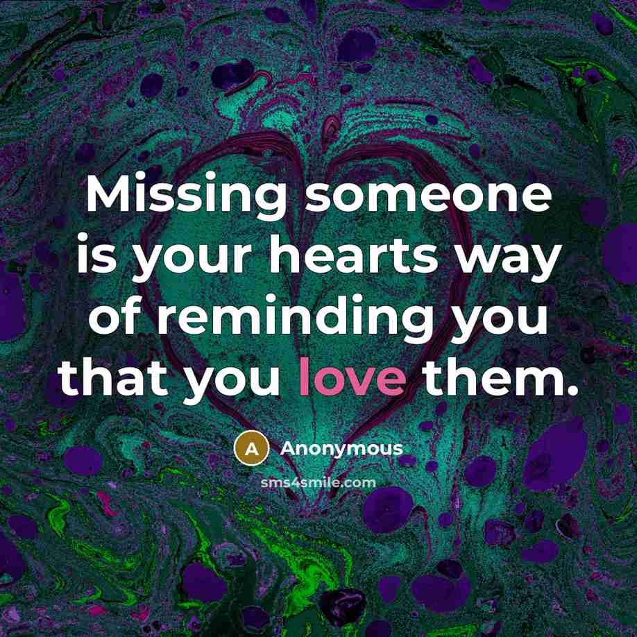 “Missing someone is your hearts way of reminding you that…” quote by Anonymous