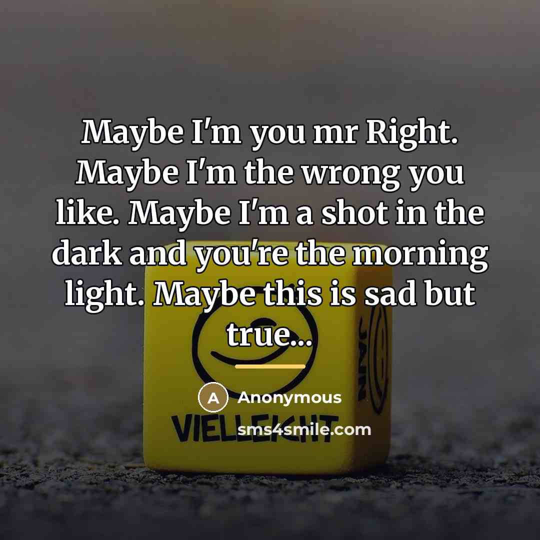 “Maybe I'm you mr Right. Maybe I'm the wrong you…” quote by Anonymous