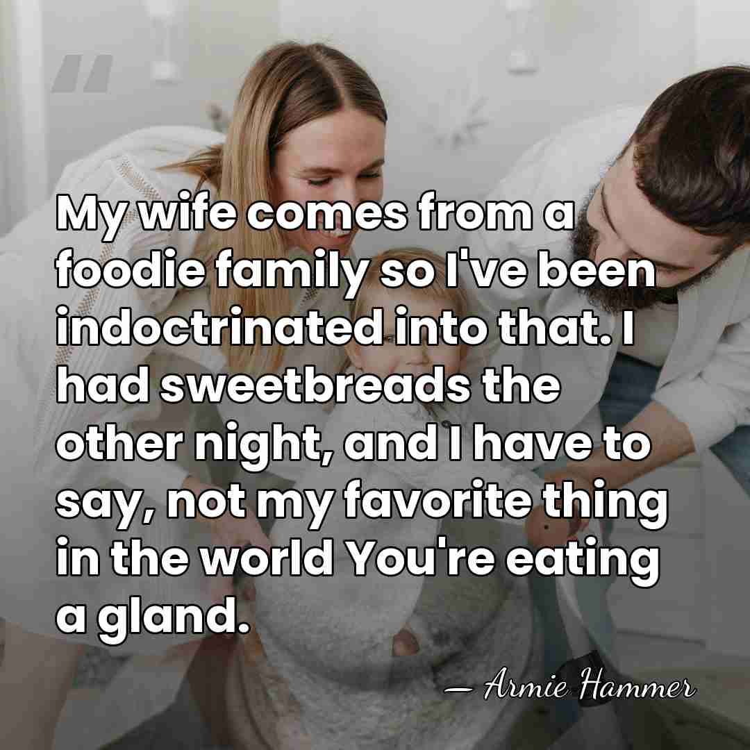 My wife comes from a foodie family so I've been indoctrinated into&hellip; - Armie Hammer