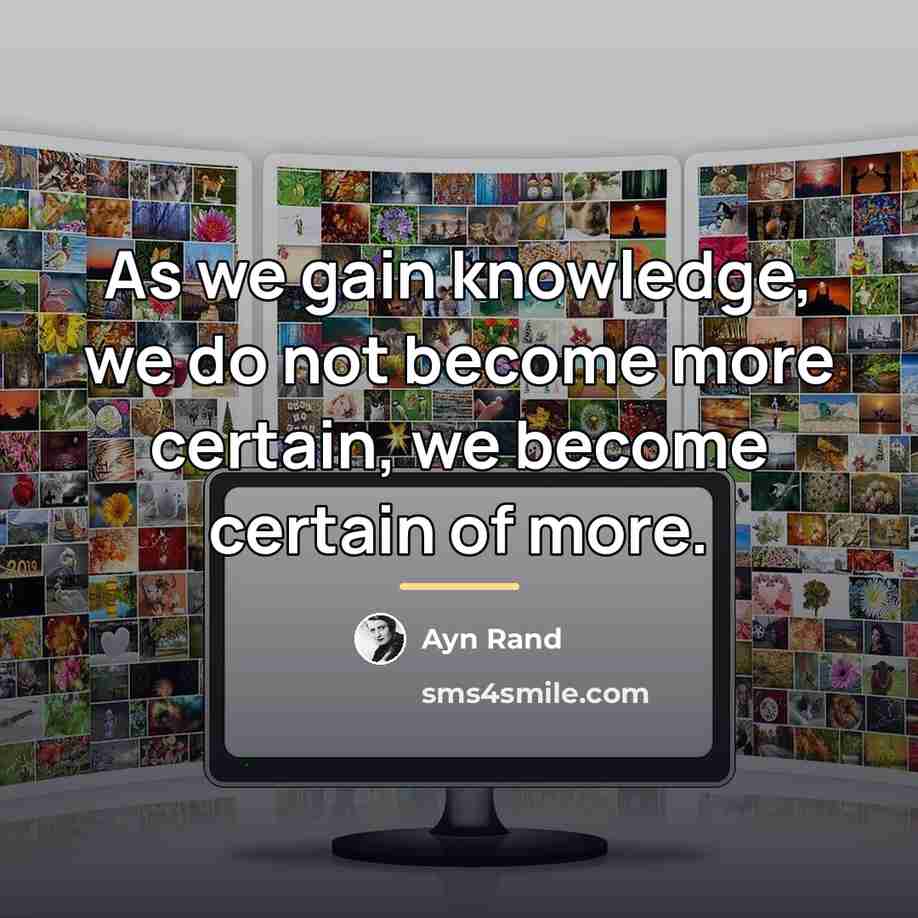 “As we gain knowledge, we do not become more certain,…” quote by Ayn Rand