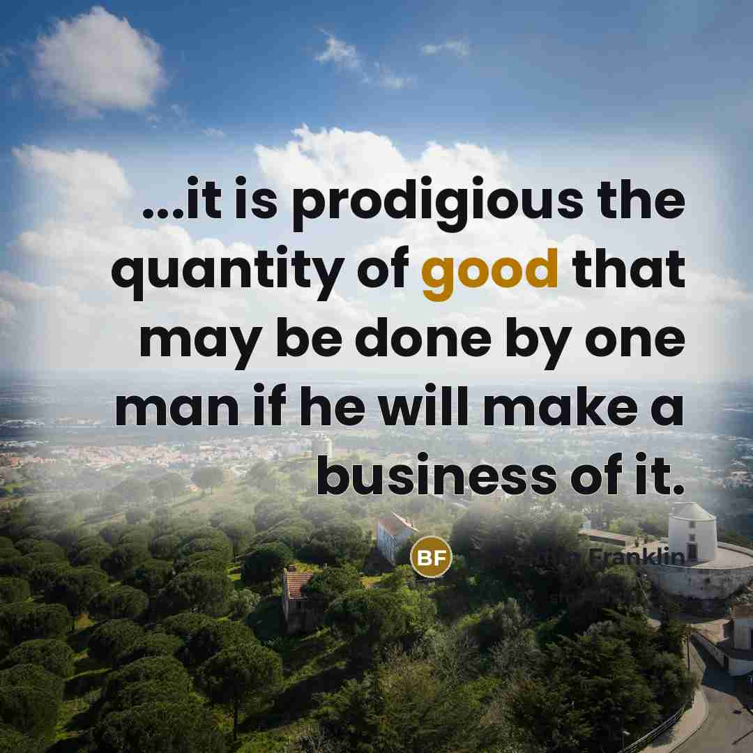 “...it is prodigious the quantity of good that may be…” quote by Benjamin Franklin