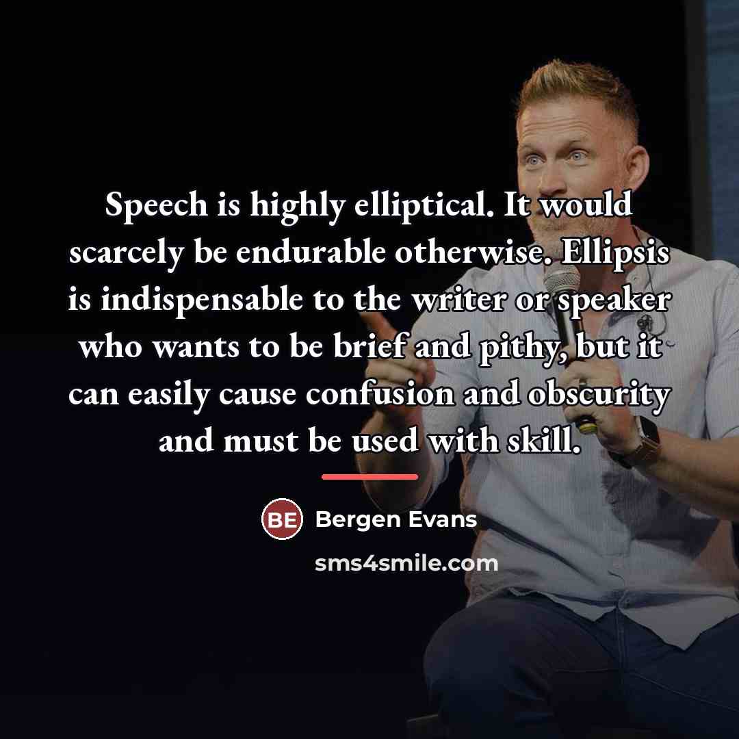 “Speech is highly elliptical. It would scarcely be endurable otherwise.…” quote by Bergen Evans