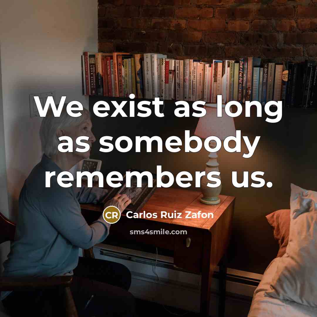 “We exist as long as somebody remembers us.…” quote by Carlos Ruiz Zafon