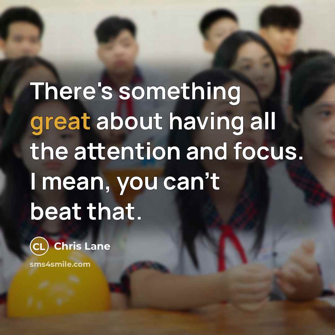 “There's something great about having all the attention and focus.…” quote by Chris Lane