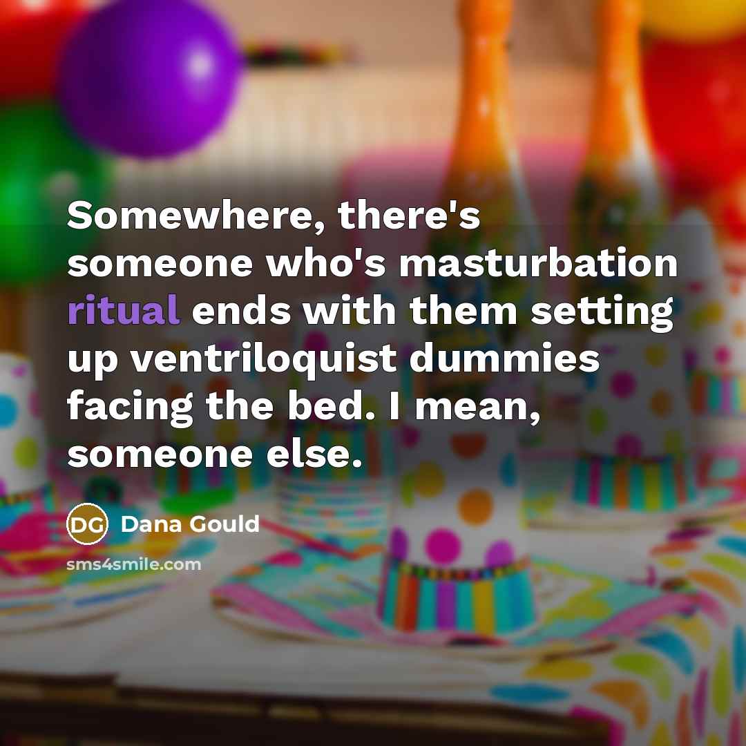 “Somewhere, there's someone who's masturbation ritual ends with them setting…” quote by Dana Gould