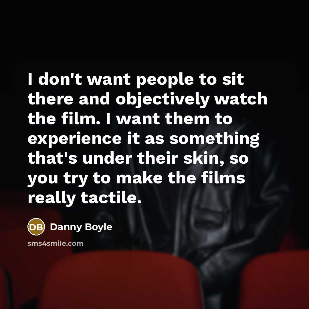 “I don't want people to sit there and objectively watch…” quote by Danny Boyle
