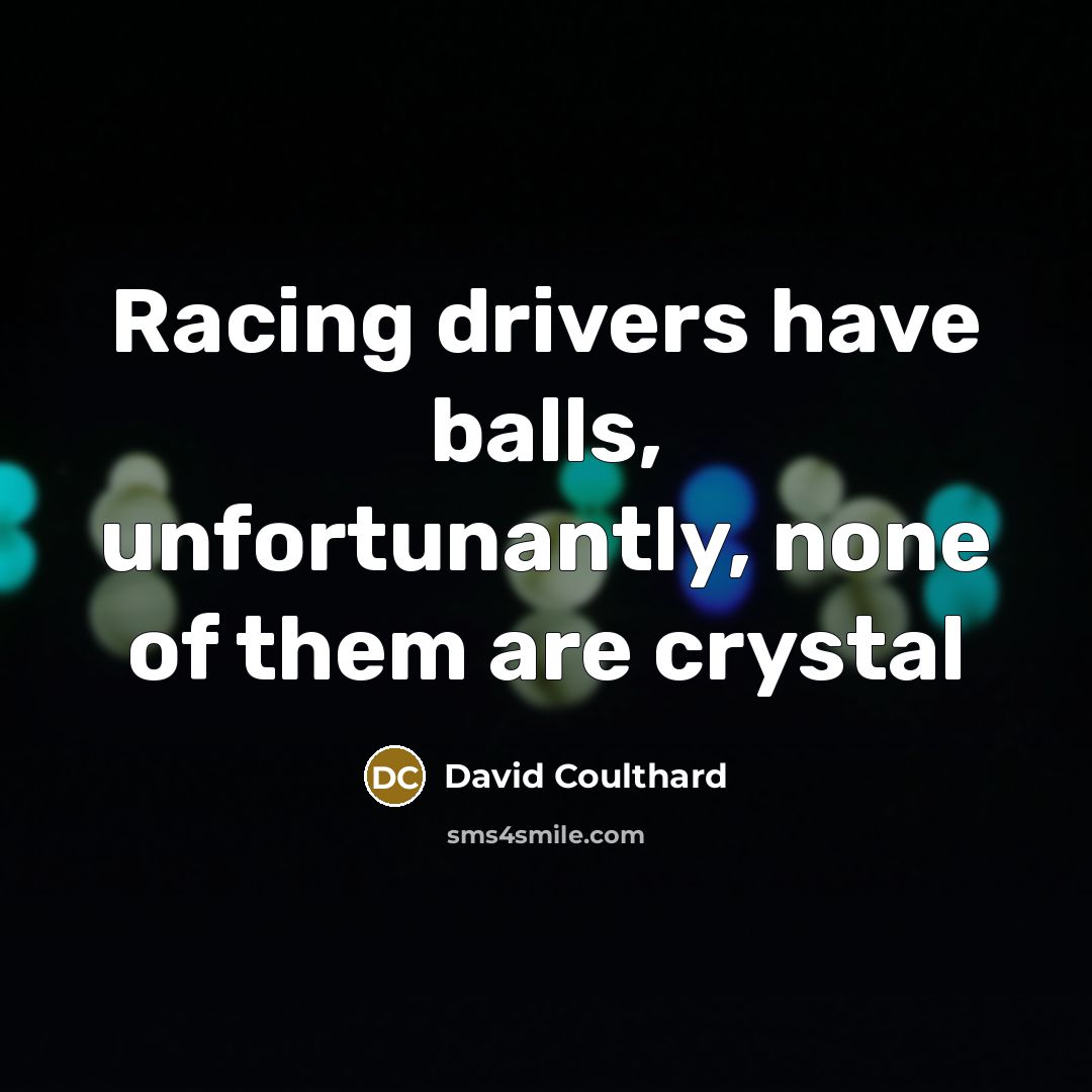 “Racing drivers have balls, unfortunantly, none of them are crystal…” quote by David Coulthard