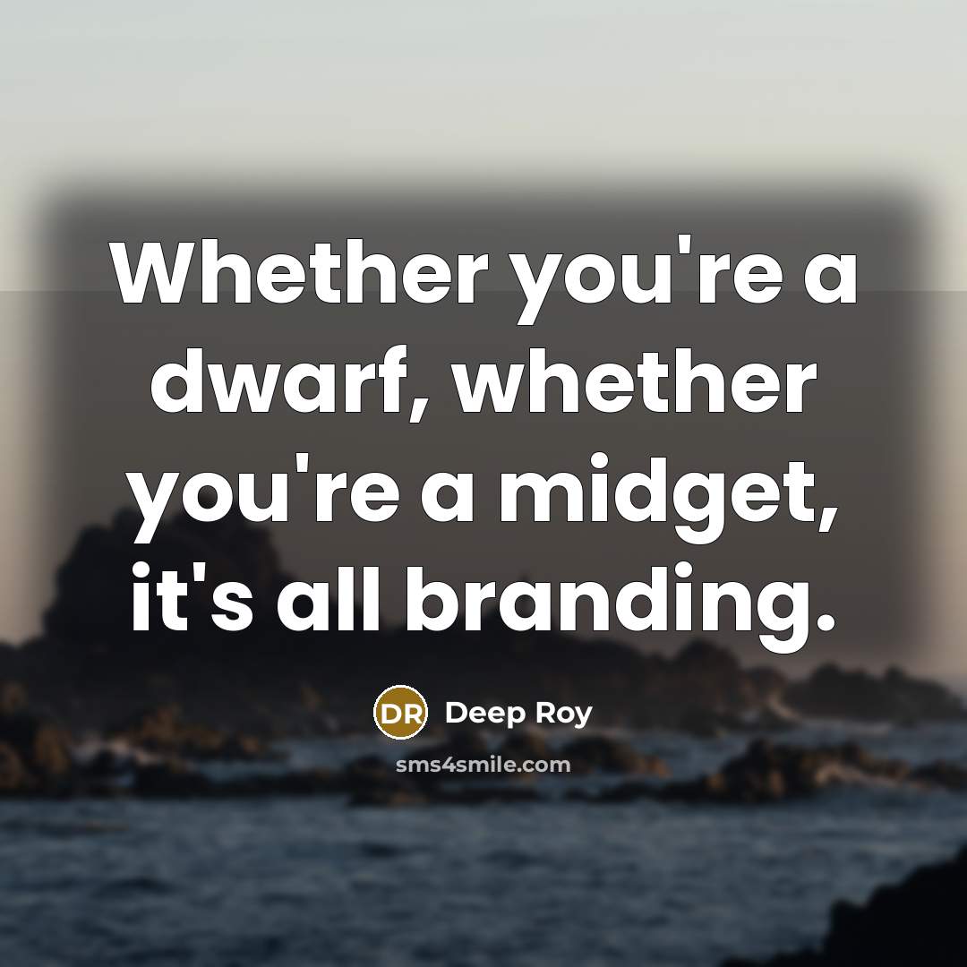 “Whether you're a dwarf, whether you're a midget, it's all branding.” quote by Deep Roy
