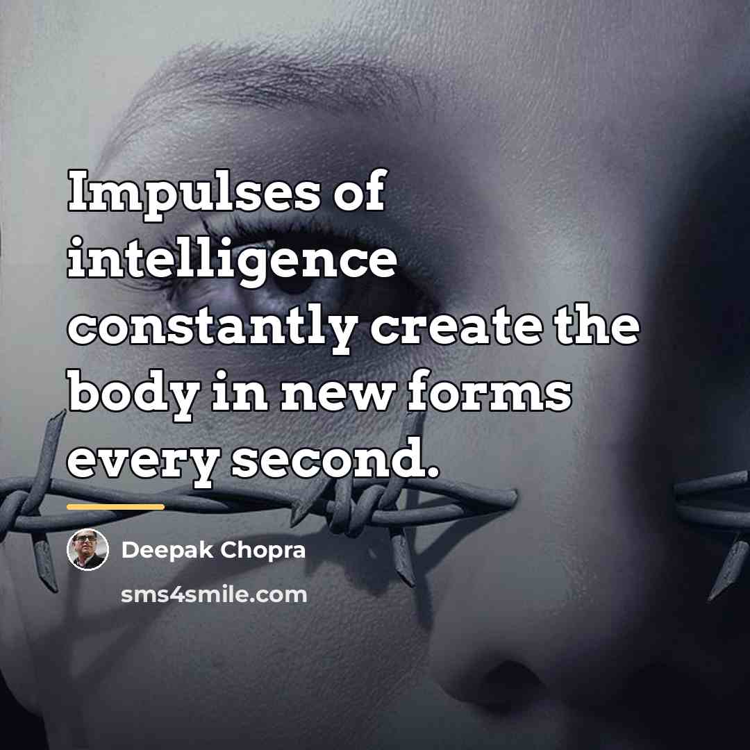 “Impulses of intelligence constantly create the body in new forms…” quote by Deepak Chopra
