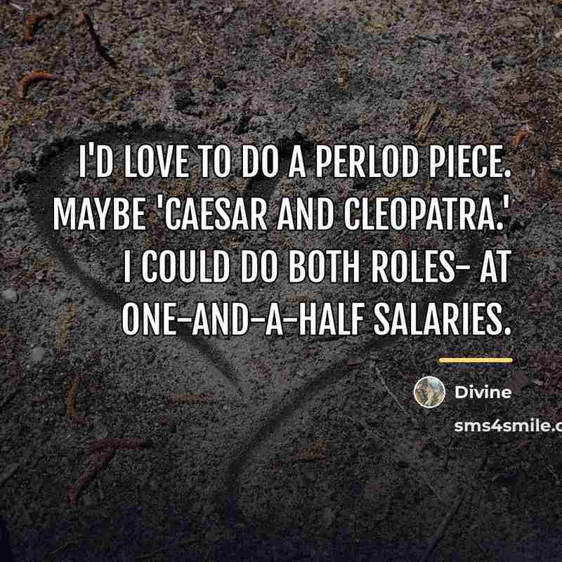 “I'd love to do a perlod piece. Maybe 'Caesar and…” quote by Divine