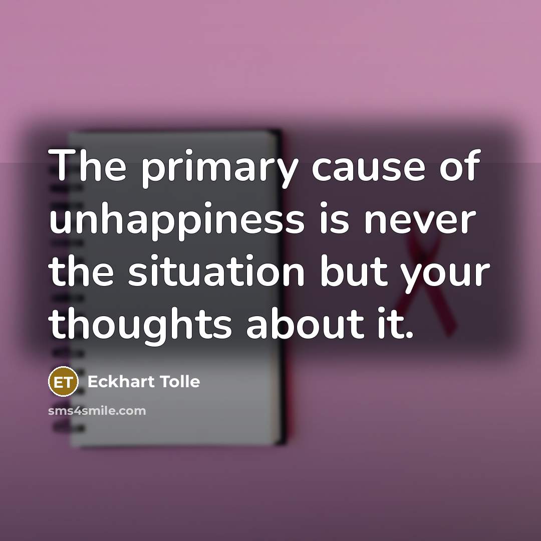 “The primary cause of unhappiness is never the situation but…” quote by Eckhart Tolle