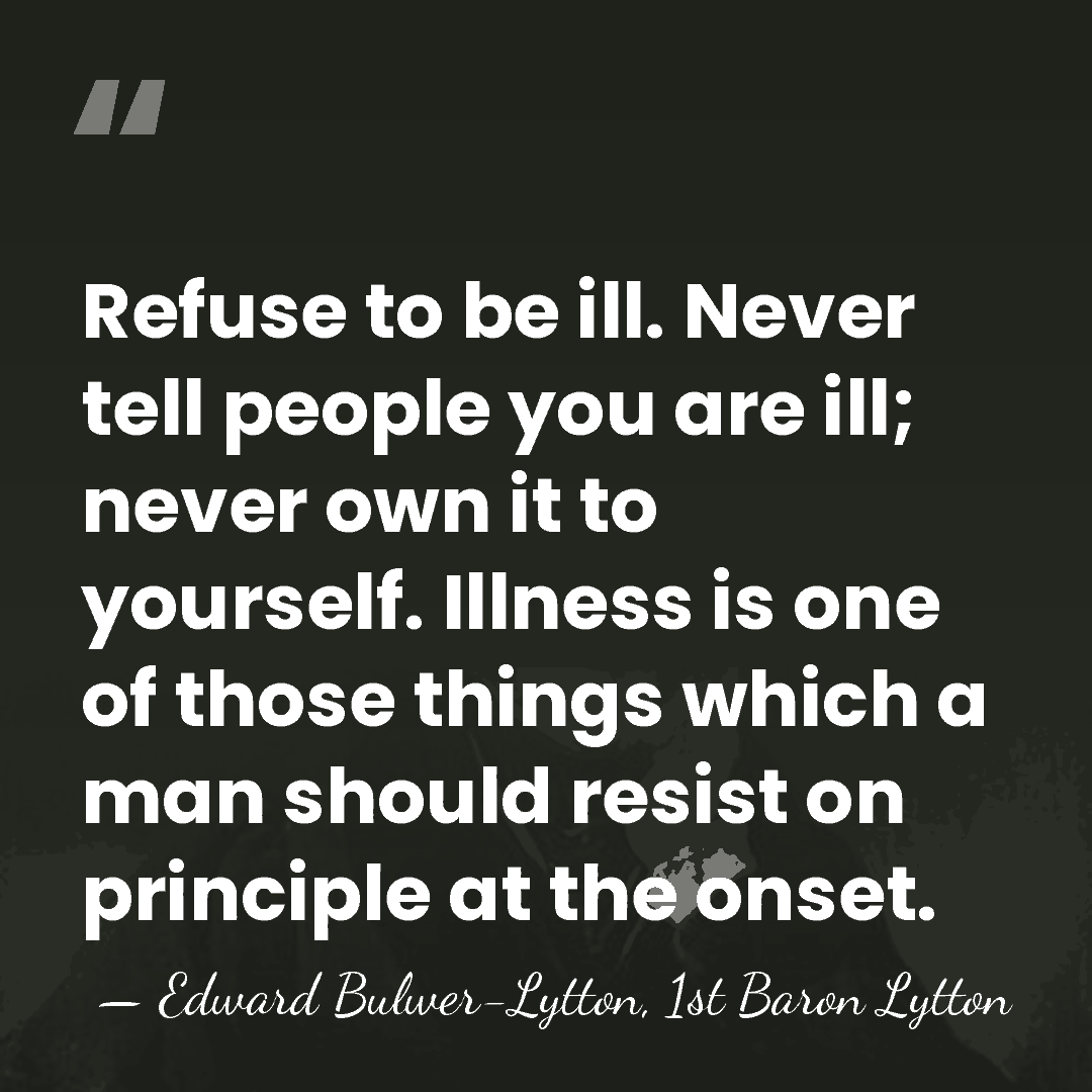 Refuse to be ill. Never tell people you are ill; never own&hellip; - Edward Bulwer-Lytton, 1st Baron Lytton