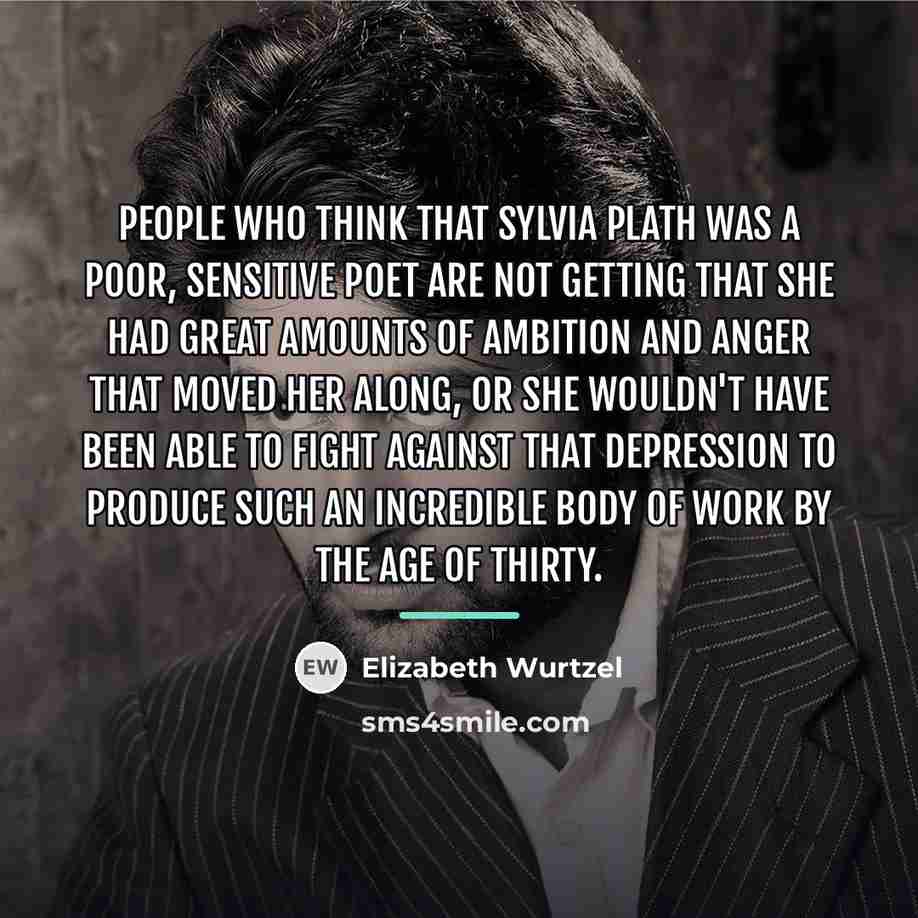 “People who think that Sylvia Plath was a poor, sensitive…” quote by Elizabeth Wurtzel