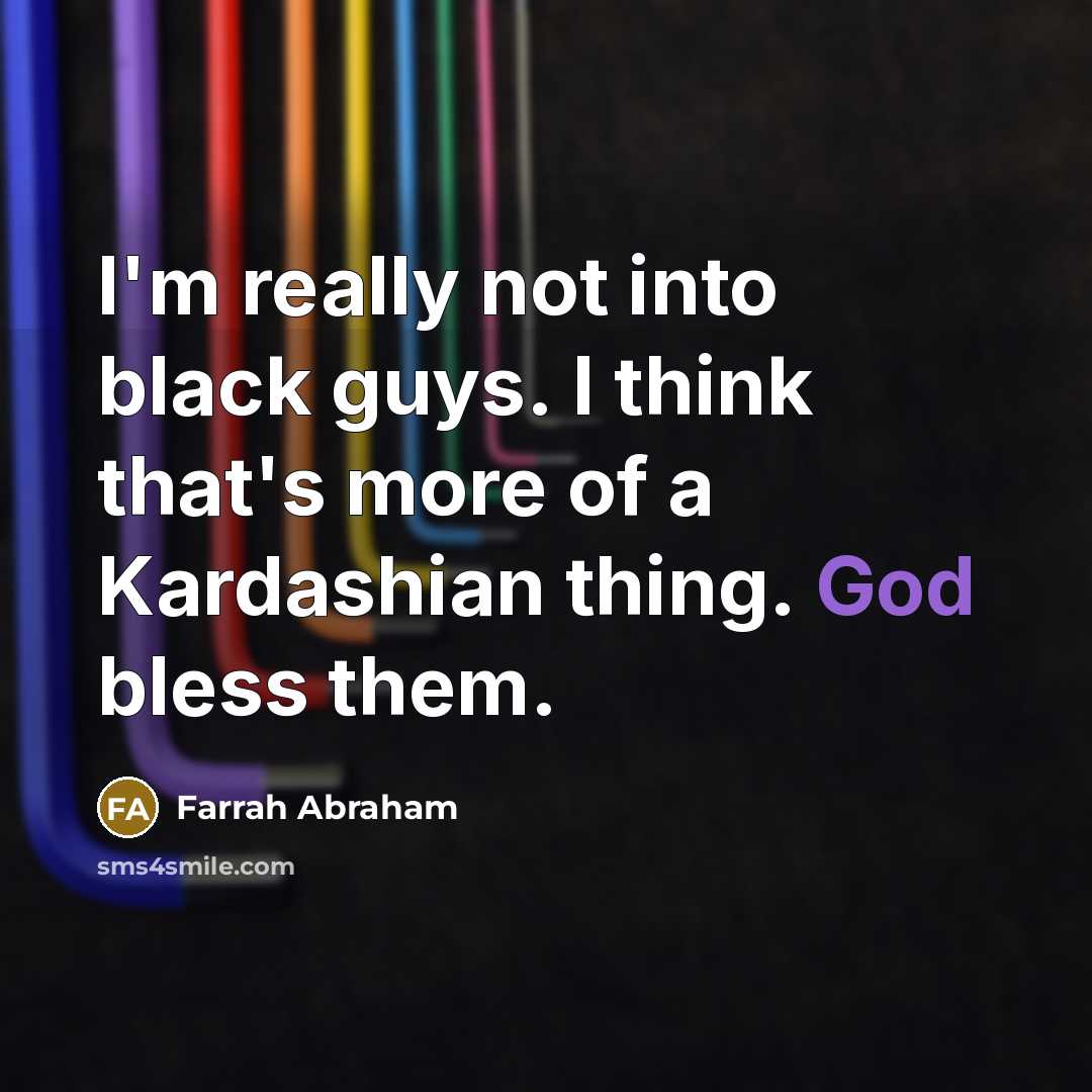 “I'm really not into black guys. I think that's more…” quote by Farrah Abraham