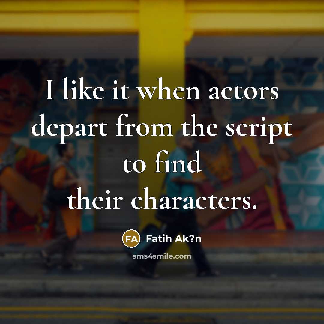 “I like it when actors depart from the script to…” quote by Fatih Ak?n