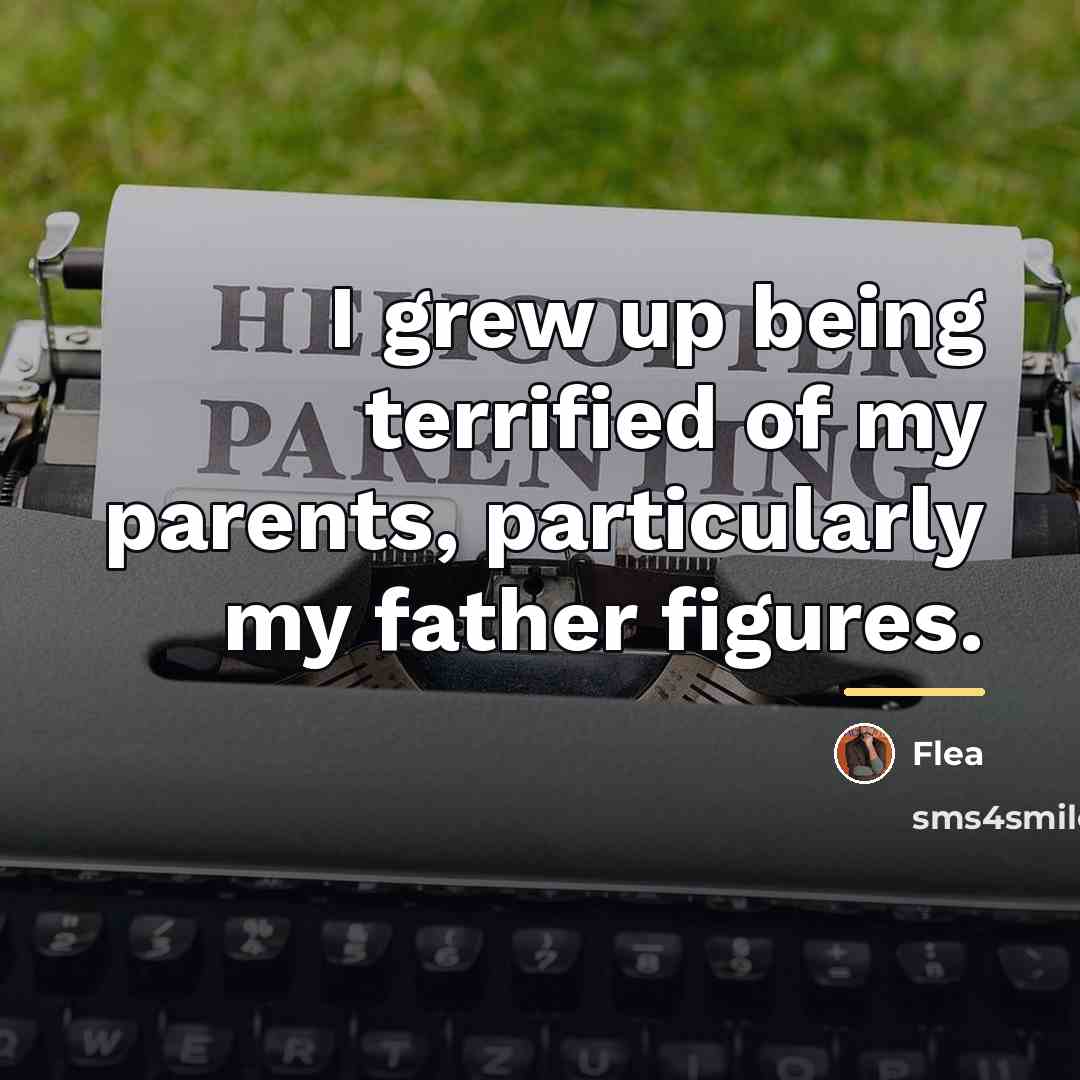 “I grew up being terrified of my parents, particularly my…” quote by Flea