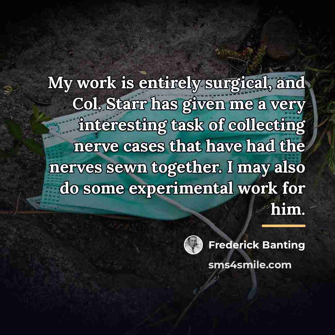 “My work is entirely surgical, and Col. Starr has given…” quote by Frederick Banting