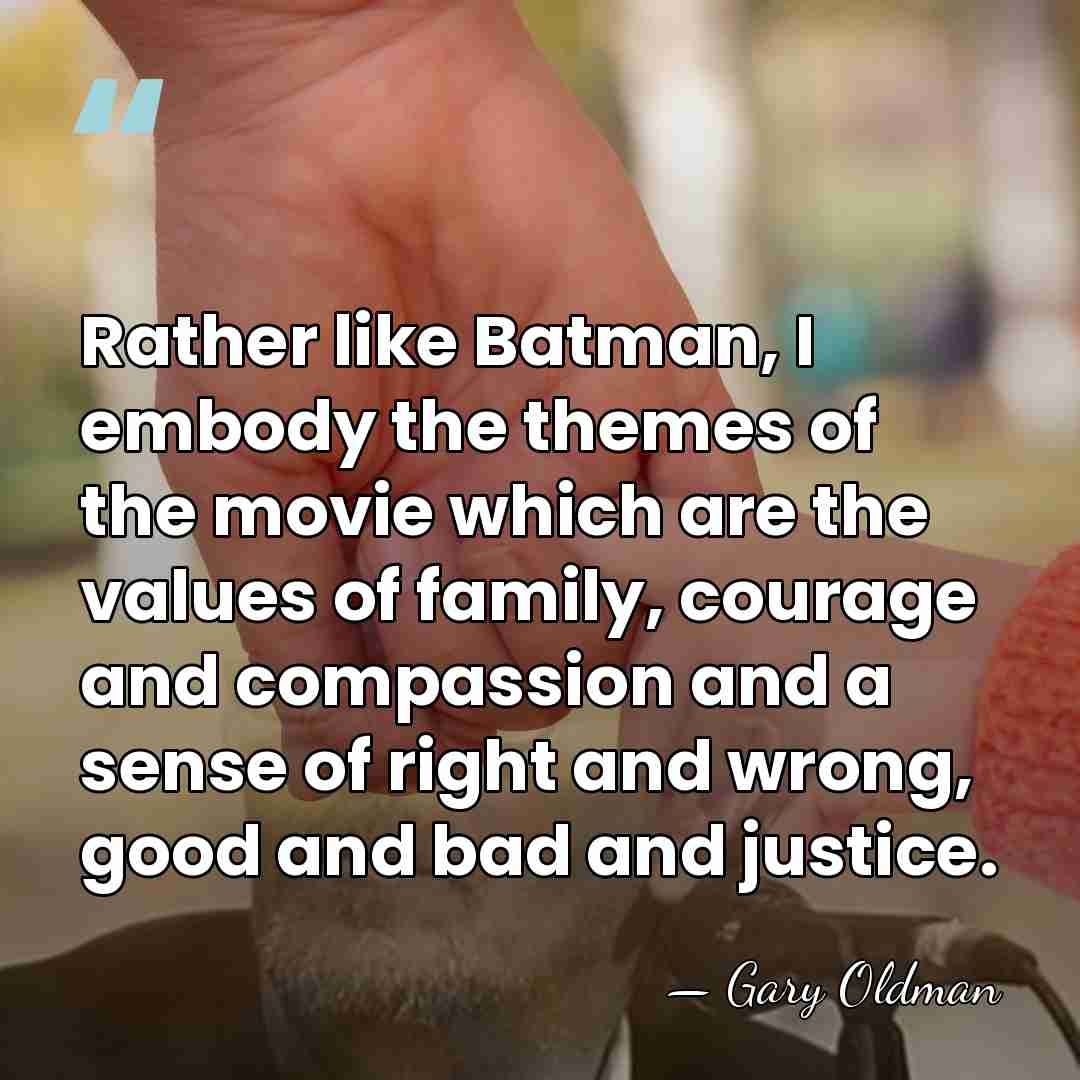Rather like Batman, I embody the themes of the movie which are&hellip; - Gary Oldman