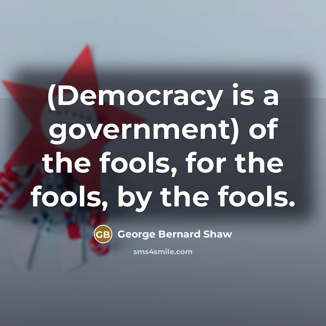 “(Democracy is a government) of the fools, for the fools,…” quote by George Bernard Shaw