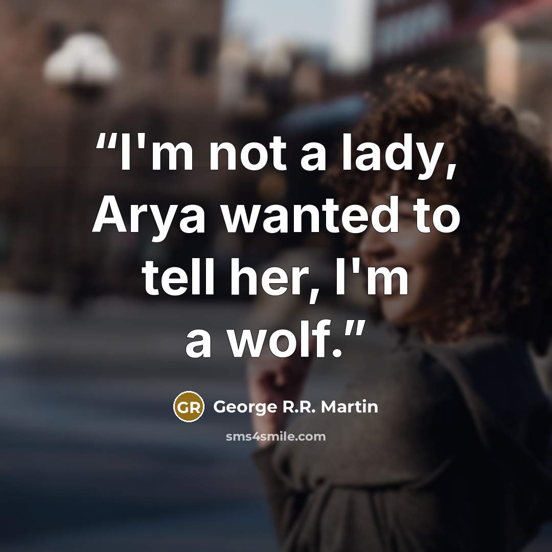 “I'm not a lady, Arya wanted to tell her, I'm a wolf.” quote by George R.R. Martin