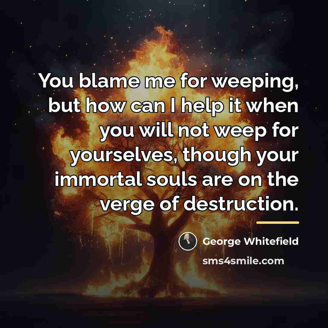 “You blame me for weeping, but how can I help…” quote by George Whitefield