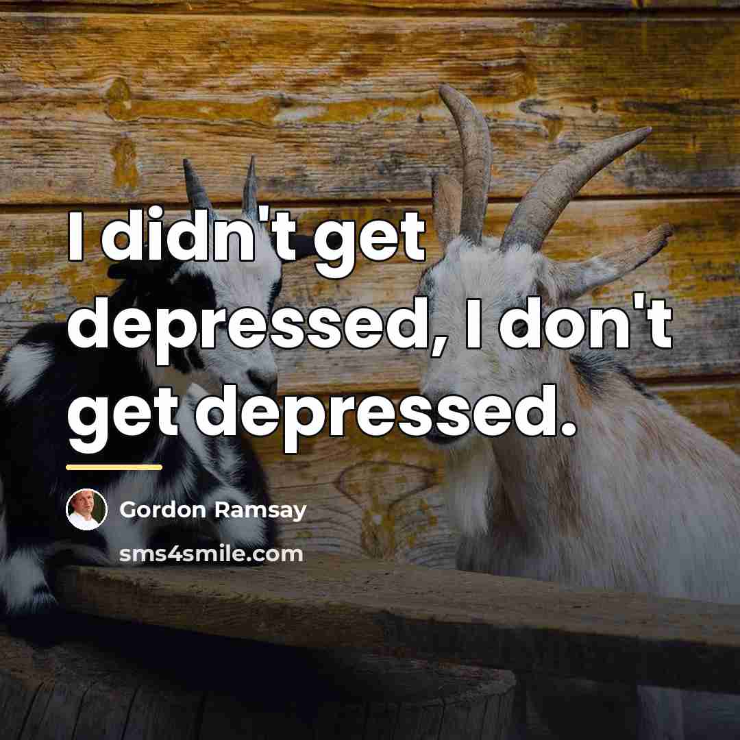 “I didn't get depressed, I don't get depressed.…” quote by Gordon Ramsay