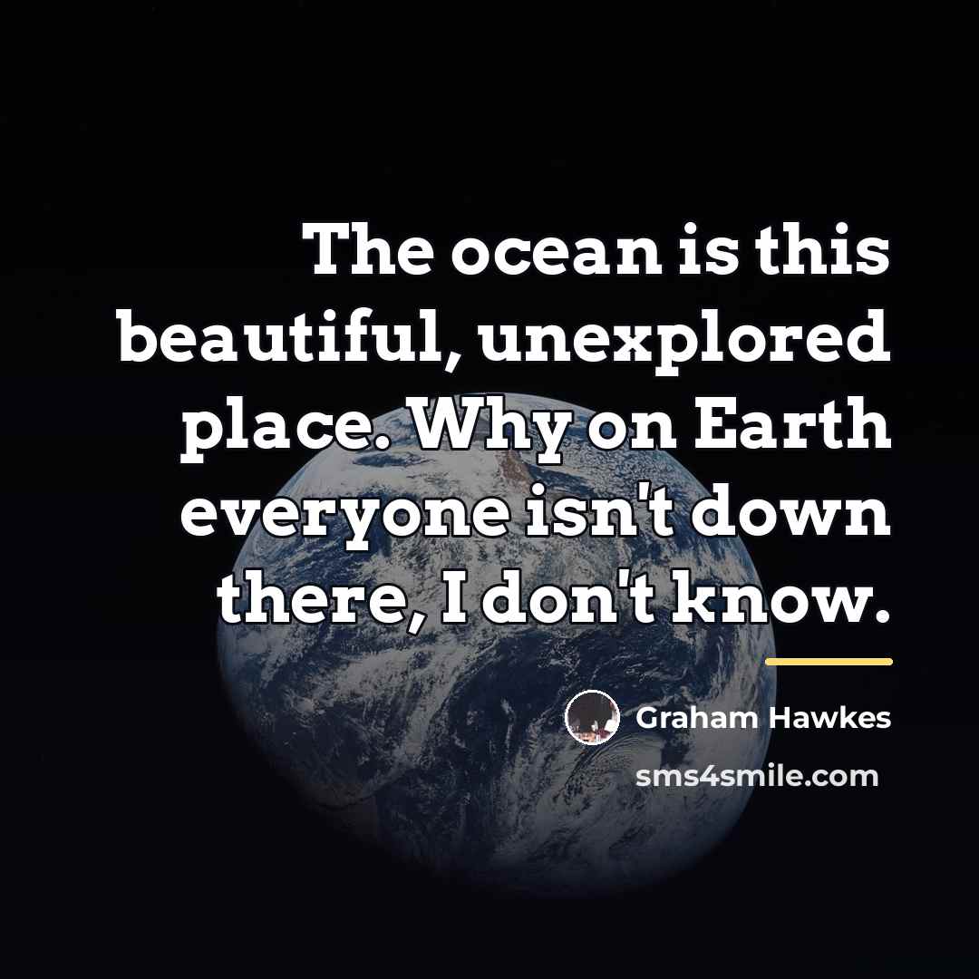 “The ocean is this beautiful, unexplored place. Why on Earth…” quote by Graham Hawkes