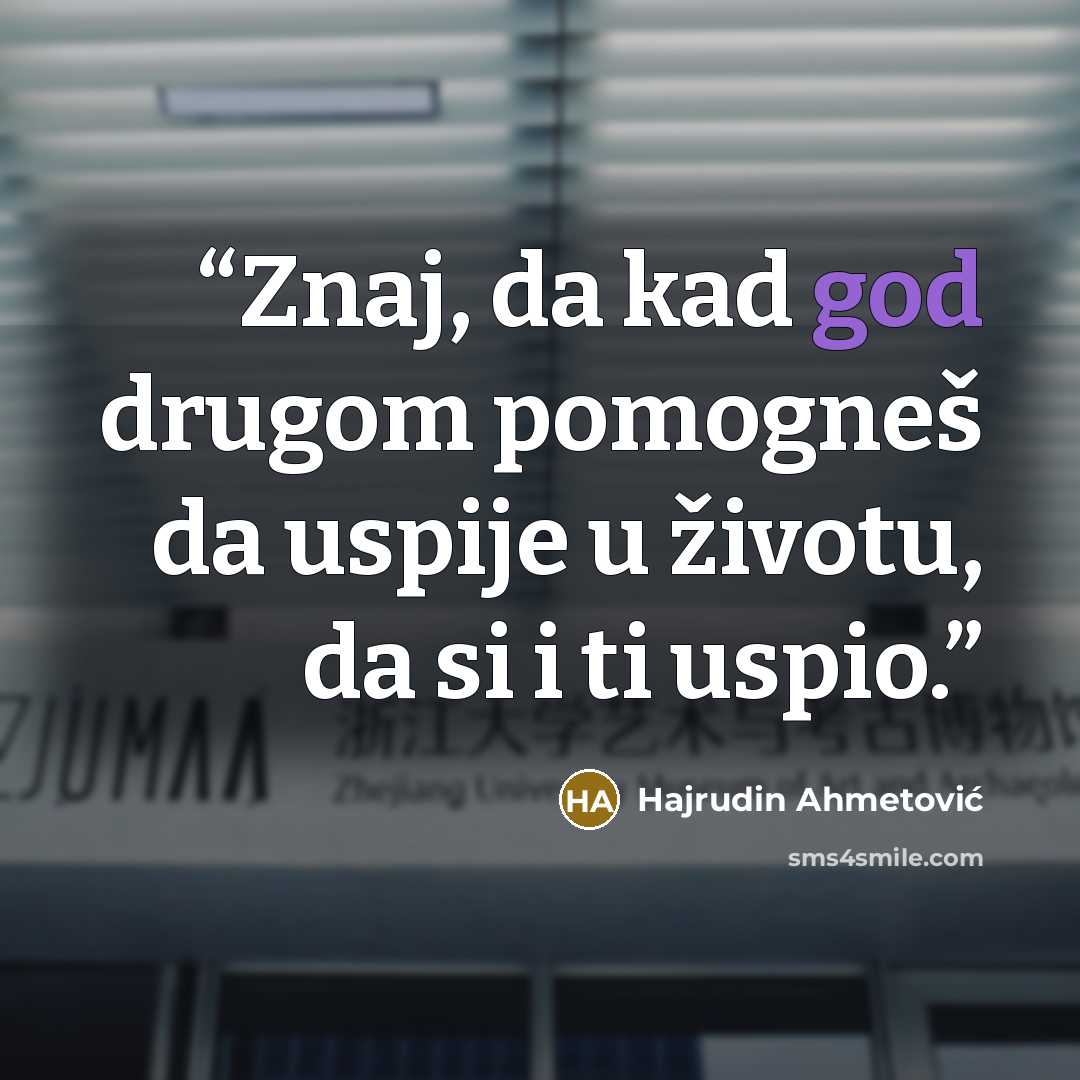“Znaj, da kad god drugom pomogneš da uspije u životu, da si i ti uspio.” quote by Hajrudin Ahmetović