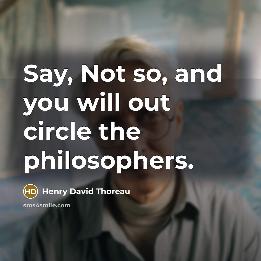 “Say, Not so, and you will out circle the philosophers.…” quote by Henry David Thoreau