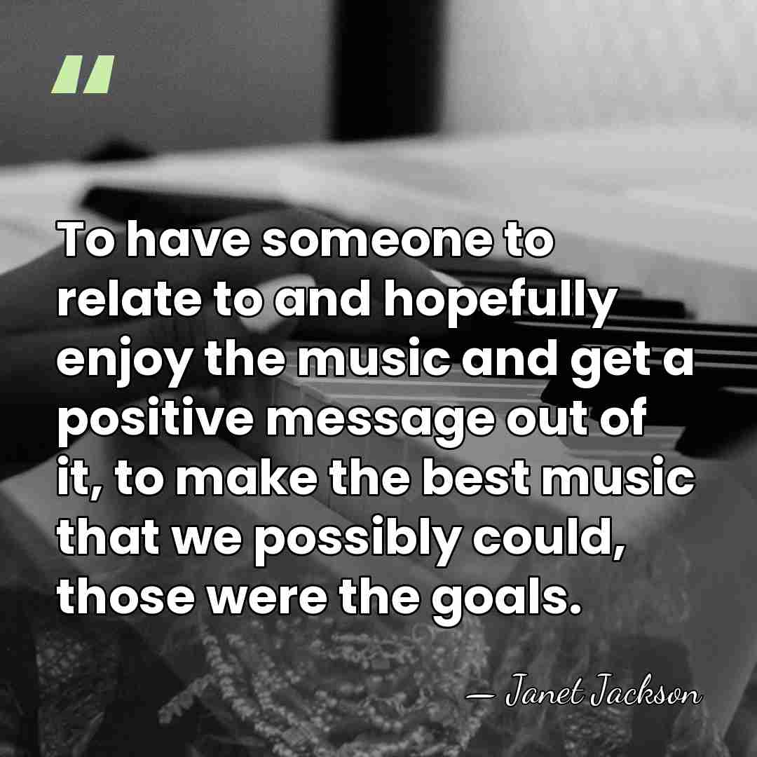 To have someone to relate to and hopefully enjoy the music and&hellip; - Janet Jackson