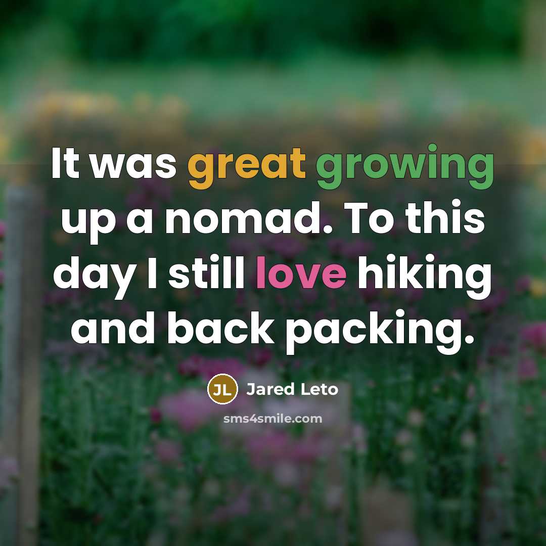 “It was great growing up a nomad. To this day I still love hiking and back packing.” quote by Jared Leto