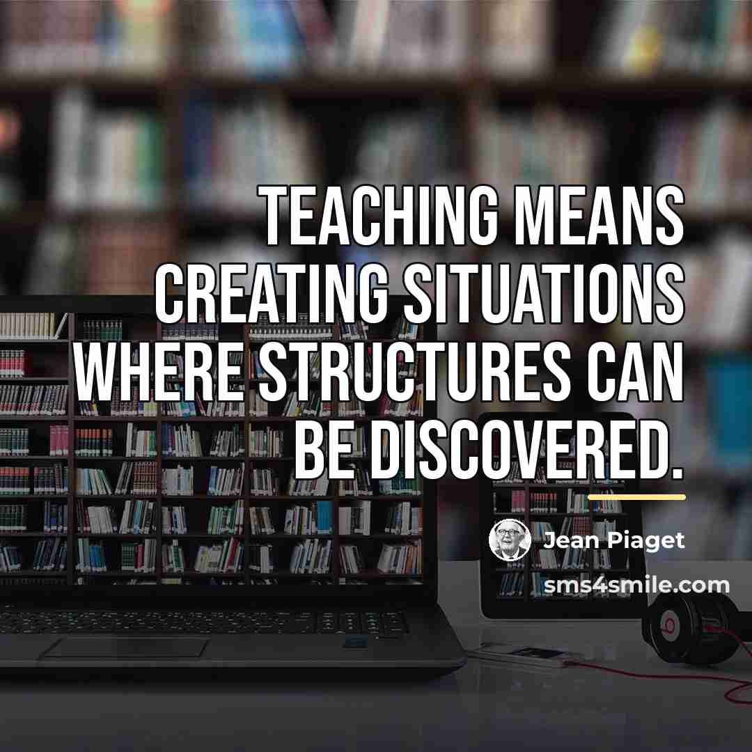 “Teaching means creating situations where structures can be discovered.…” quote by Jean Piaget