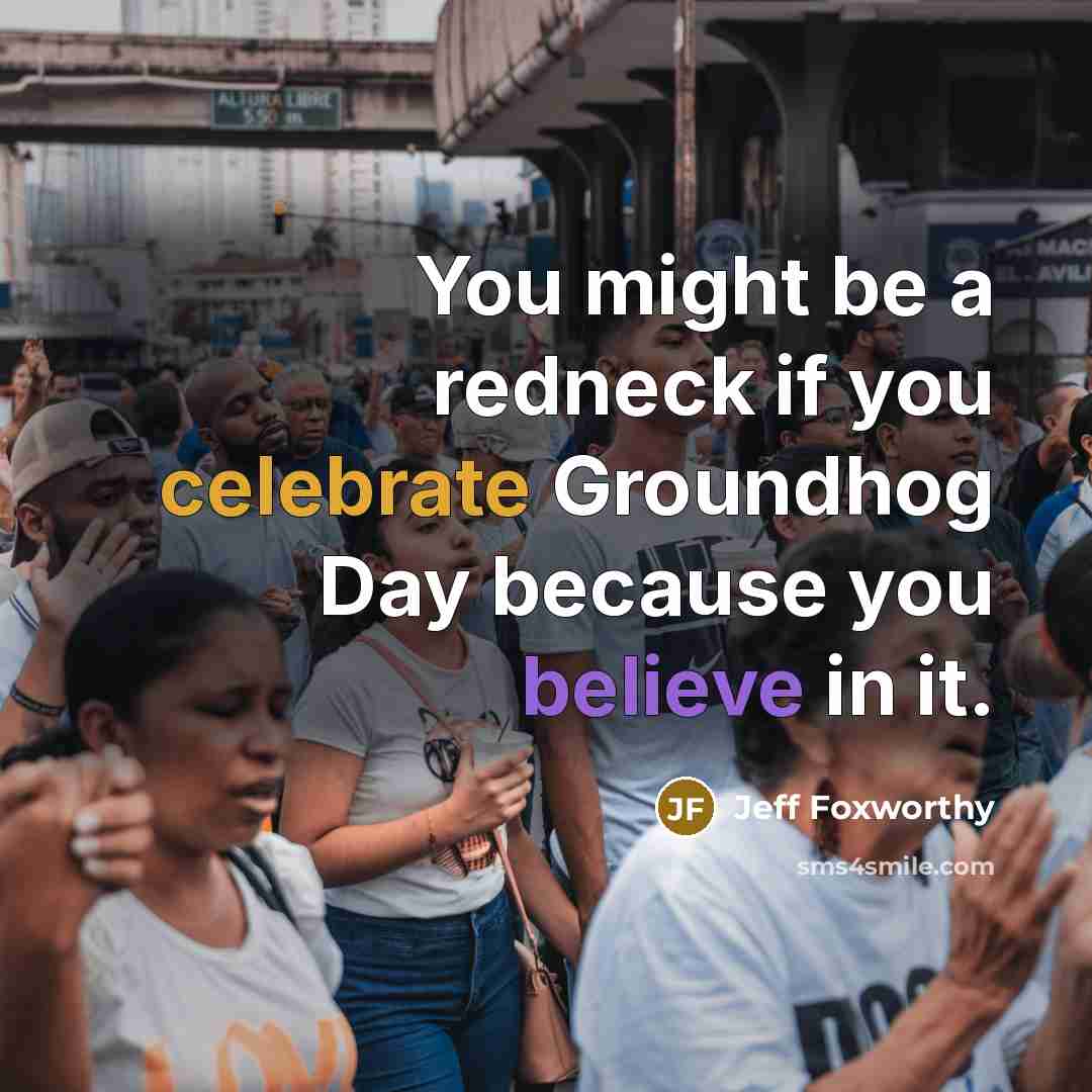 “You might be a redneck if you celebrate Groundhog Day…” quote by Jeff Foxworthy