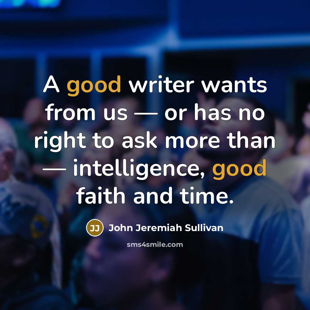 “A good writer wants from us — or has no…” quote by John Jeremiah Sullivan