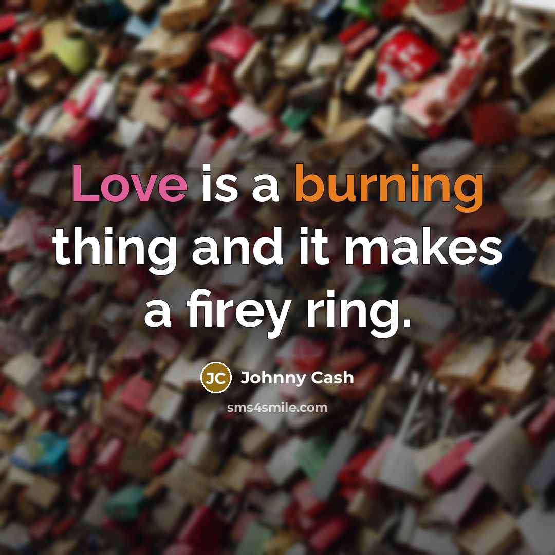 “Love is a burning thing and it makes a firey…” quote by Johnny Cash