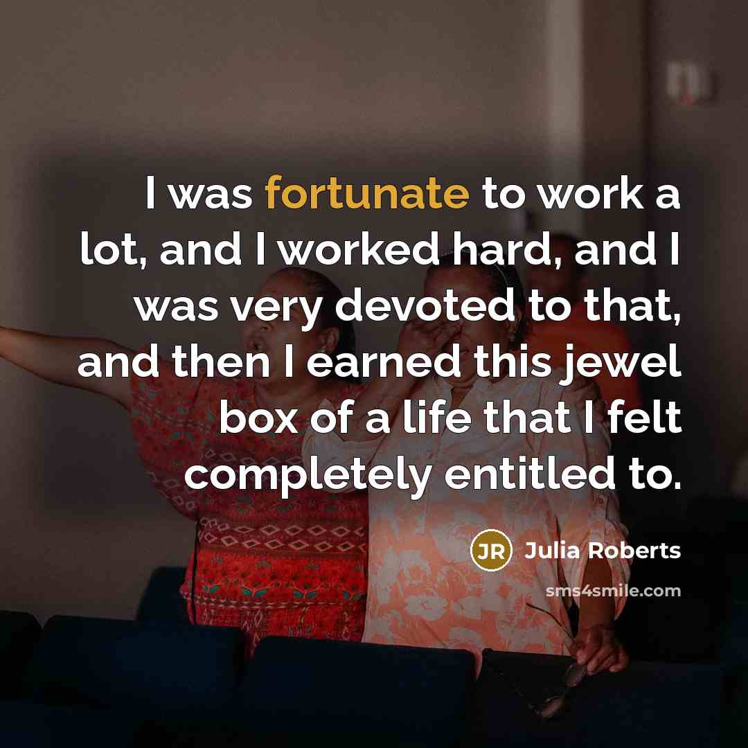 “I was fortunate to work a lot, and I worked…” quote by Julia Roberts