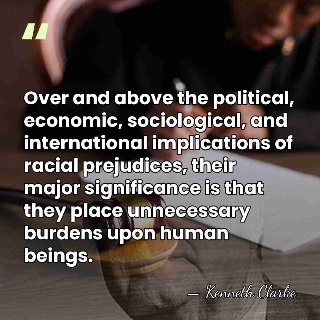 Over and above the political, economic, sociological, and international implications of racial&hellip; - Kenneth Clarke
