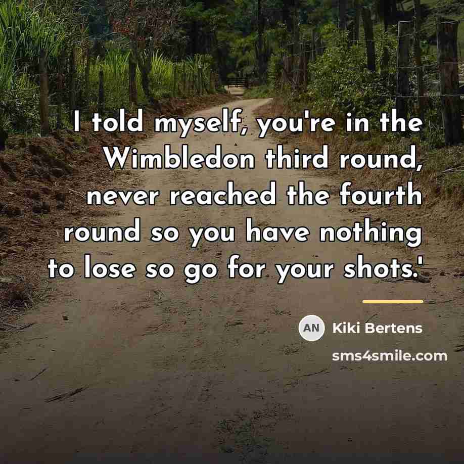 “I told myself, you're in the Wimbledon third round, never…” quote by Kiki Bertens
