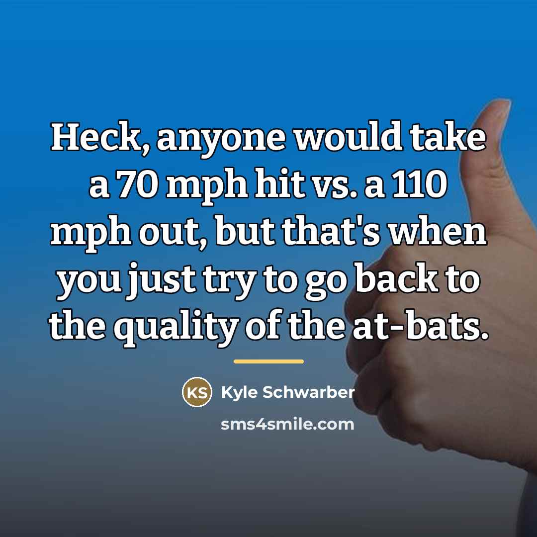 “Heck, anyone would take a 70 mph hit vs. a…” quote by Kyle Schwarber