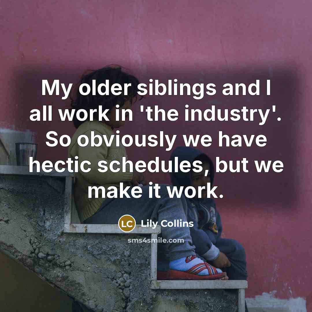 “My older siblings and I all work in 'the industry'.…” quote by Lily Collins